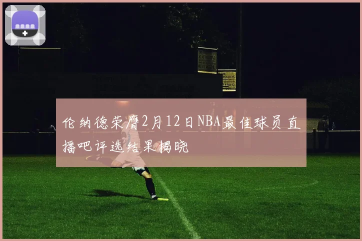 伦纳德荣膺2月12日NBA最佳球员直播吧评选结果揭晓