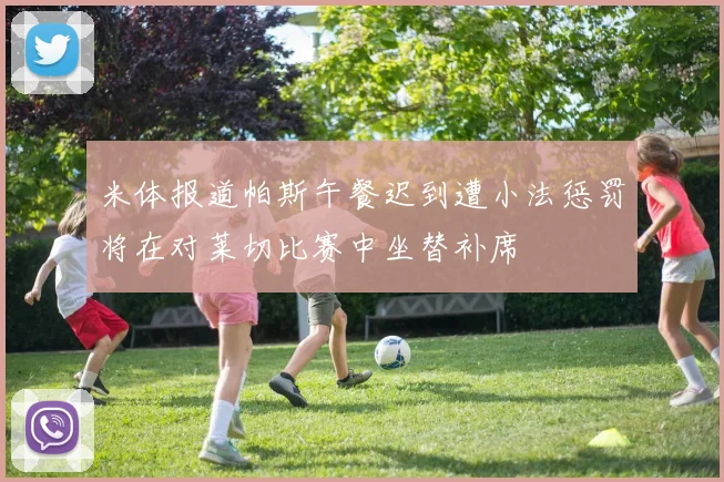 米体报道帕斯午餐迟到遭小法惩罚将在对莱切比赛中坐替补席