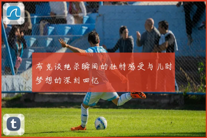 布克谈绝杀瞬间的独特感受与儿时梦想的深刻回忆