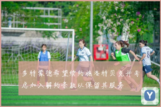 多特蒙德希望续约施洛特贝克并考虑加入解约条款以保留其服务