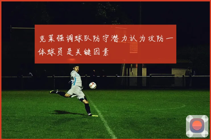 克莱强调球队防守潜力认为攻防一体球员是关键因素
