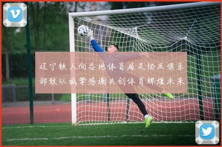辽宁铁人向各地体育局足协及俱乐部致以诚挚感谢共创体育辉煌未来