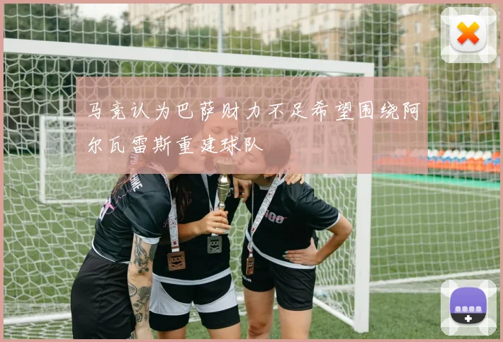 马竞认为巴萨财力不足希望围绕阿尔瓦雷斯重建球队