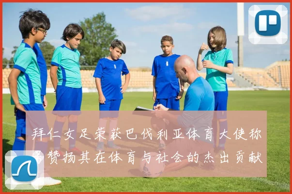 拜仁女足荣获巴伐利亚体育大使称号赞扬其在体育与社会的杰出贡献