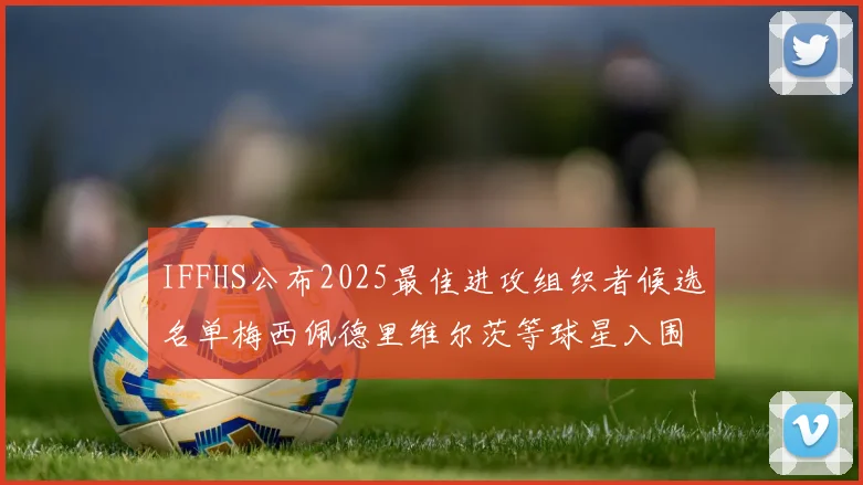 IFFHS公布2025最佳进攻组织者候选名单梅西佩德里维尔茨等球星入围