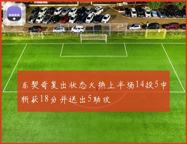 东契奇复出状态火热上半场14投5中斩获18分并送出5助攻