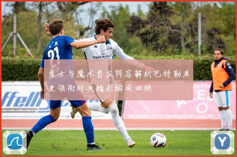 勇士与魔术首发阵容解析巴特勒库里领衔对决精彩瞬间回顾