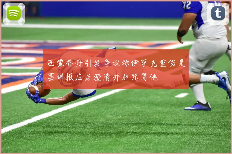 西蒙乔丹引发争议称伊萨克重伤是罢训报应后澄清并非咒骂他