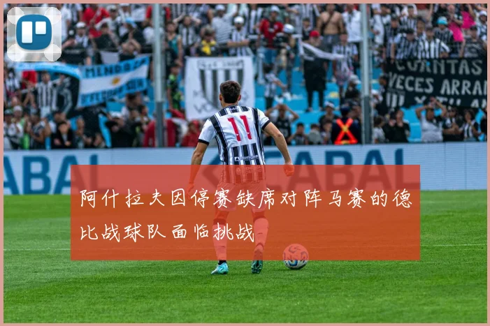 阿什拉夫因停赛缺席对阵马赛的德比战球队面临挑战