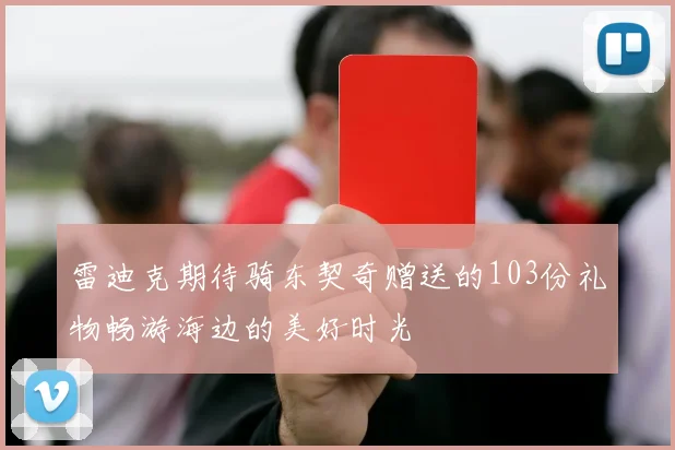 雷迪克期待骑东契奇赠送的103份礼物畅游海边的美好时光