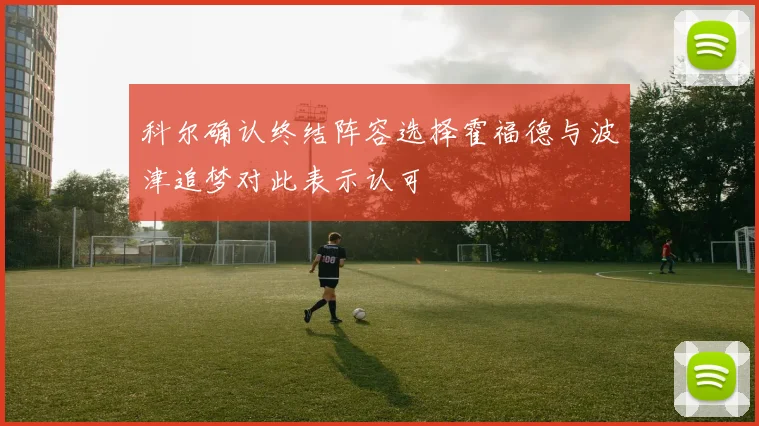 科尔确认终结阵容选择霍福德与波津追梦对此表示认可