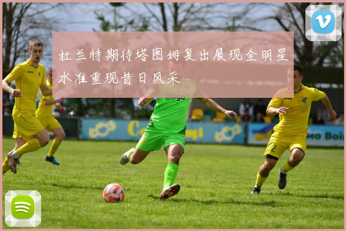 杜兰特期待塔图姆复出展现全明星水准重现昔日风采