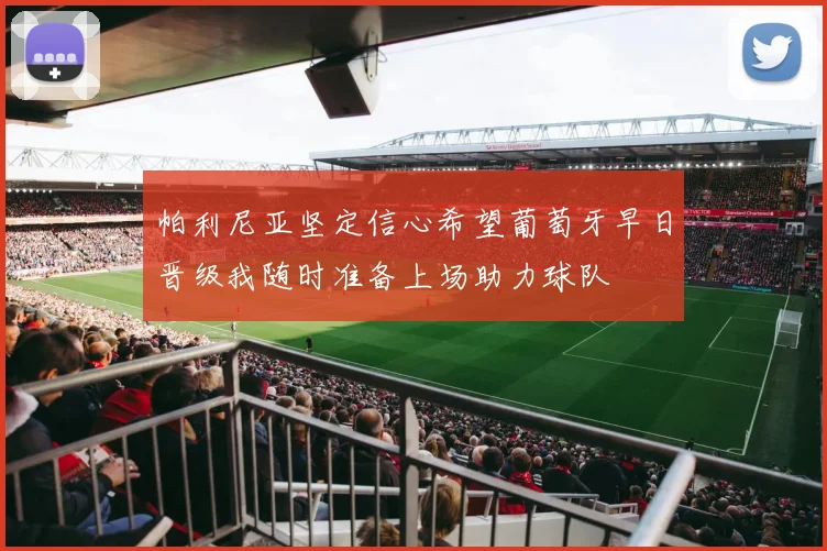 帕利尼亚坚定信心希望葡萄牙早日晋级我随时准备上场助力球队