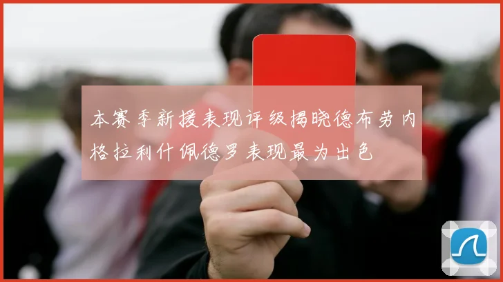 本赛季新援表现评级揭晓德布劳内格拉利什佩德罗表现最为出色