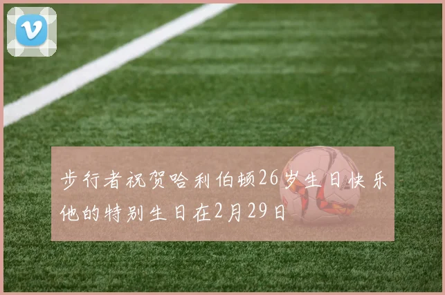 步行者祝贺哈利伯顿26岁生日快乐他的特别生日在2月29日