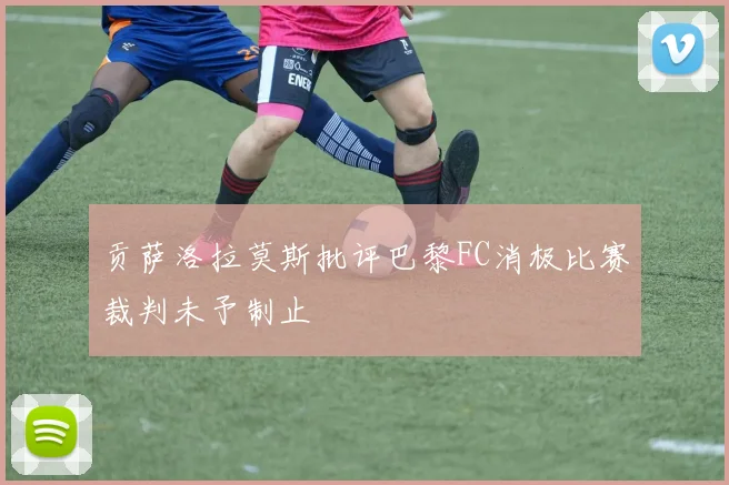 贡萨洛拉莫斯批评巴黎FC消极比赛裁判未予制止