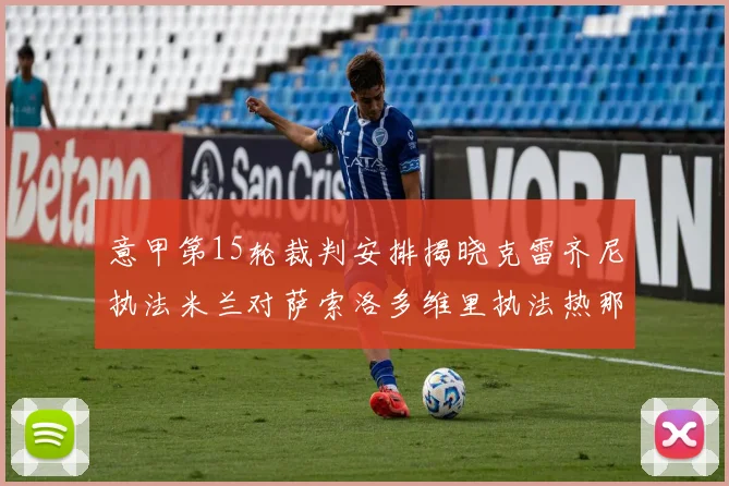 意甲第15轮裁判安排揭晓克雷齐尼执法米兰对萨索洛多维里执法热那亚对国米
