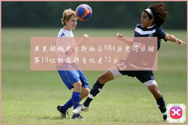 库里超越皮尔斯独占NBA历史得分榜第19位距离邓肯仅差72分