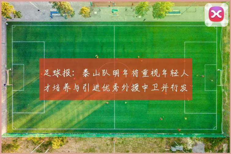 足球报：泰山队明年将重视年轻人才培养与引进优秀外援中卫并行发展
